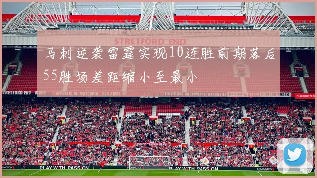 马刺逆袭雷霆实现10连胜前期落后55胜场差距缩小至最小