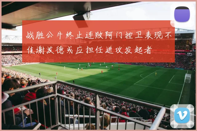 战胜公牛终止连败阿门控卫表现不佳谢泼德或应担任进攻发起者