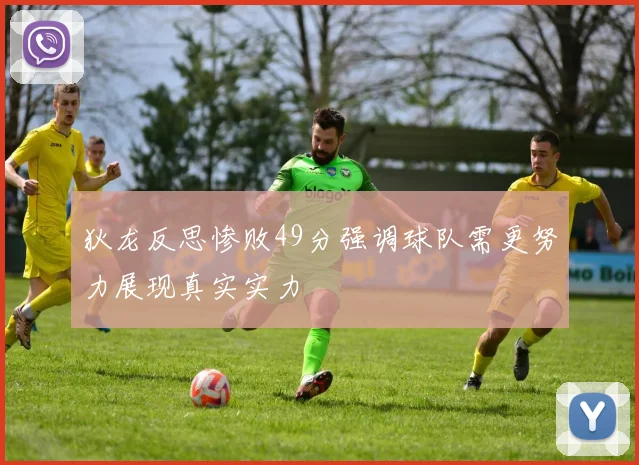 狄龙反思惨败49分强调球队需更努力展现真实实力