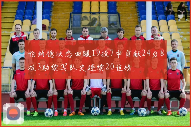 伦纳德状态回暖19投7中贡献24分8板3助续写队史连续20佳绩
