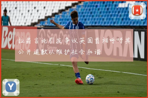 拉爵言论引发争议英国首相呼吁其公开道歉以维护社会和谐