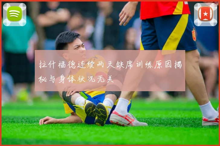 拉什福德连续两天缺席训练原因揭秘与身体状况无关