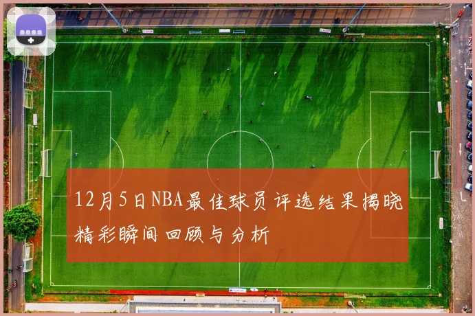 12月5日NBA最佳球员评选结果揭晓精彩瞬间回顾与分析