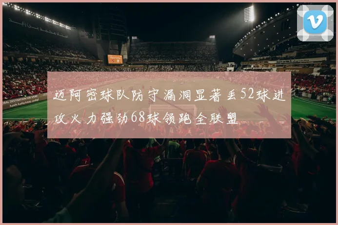 迈阿密球队防守漏洞显著丢52球进攻火力强劲68球领跑全联盟