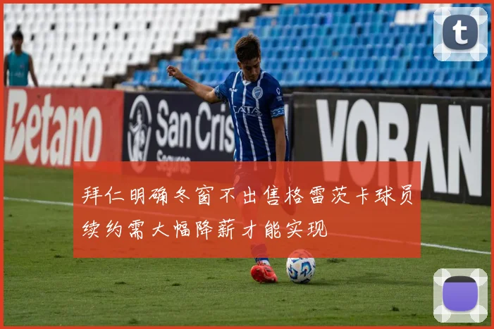 拜仁明确冬窗不出售格雷茨卡球员续约需大幅降薪才能实现