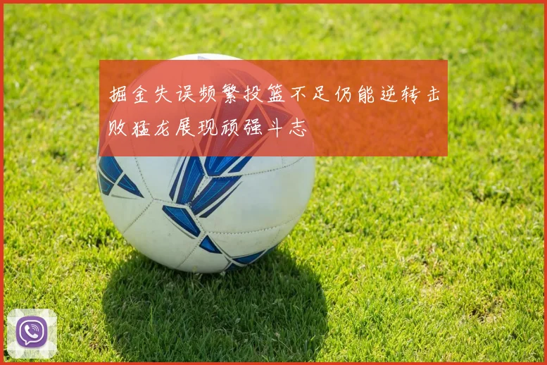 掘金失误频繁投篮不足仍能逆转击败猛龙展现顽强斗志