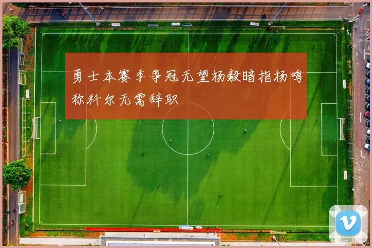 勇士本赛季争冠无望杨毅暗指杨鸣称科尔无需辞职